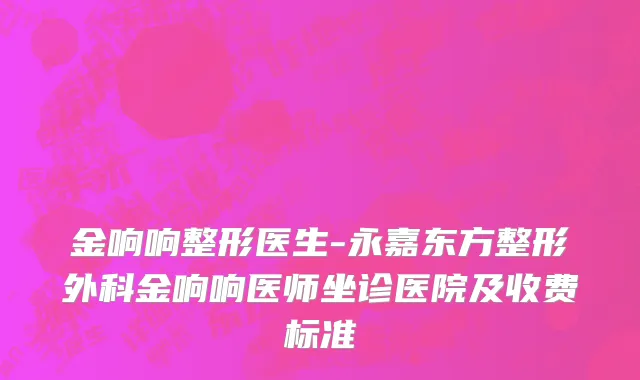 金响响整形医生-永嘉东方整形外科金响响医师坐诊医院及收费标准