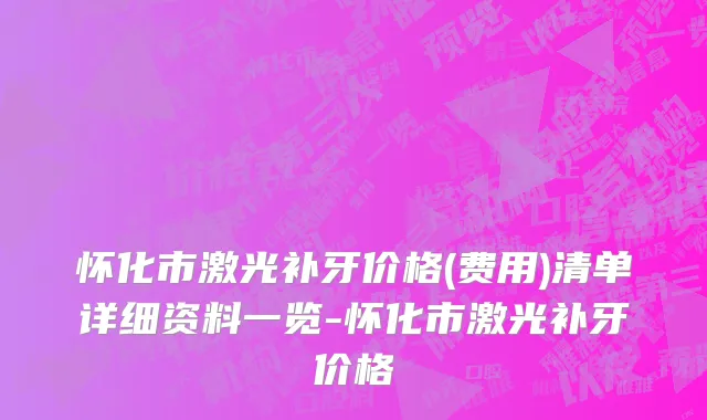 怀化市激光补牙价格(费用)清单详细资料一览-怀化市激光补牙价格