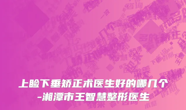 上睑下垂矫正术医生好的哪几个-湘潭市王智慧整形医生