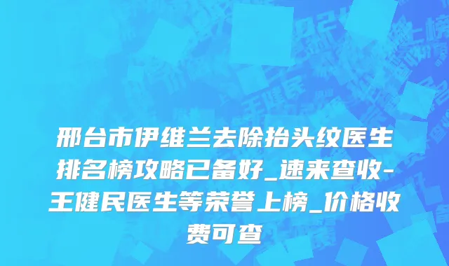 邢台市伊维兰去除抬头纹医生排名榜攻略已备好_速来查收-王健民医生等荣誉上榜_价格收费可查