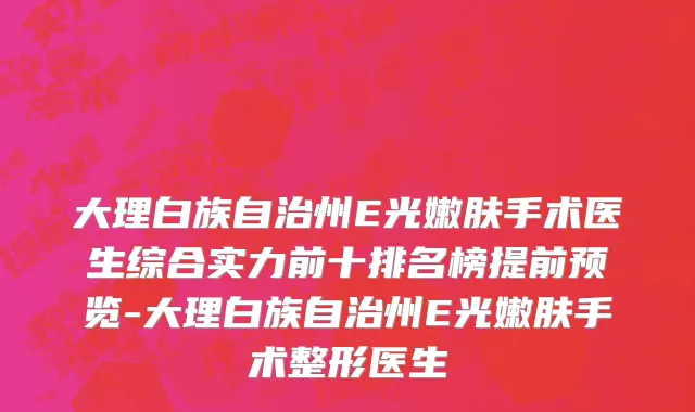 大理白族自治州E光嫩肤手术医生综合实力前十排名榜提前预览-大理白族自治州E光嫩肤手术整形医生