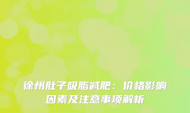 徐州肚子吸脂减肥：价格影响因素及注意事项解析