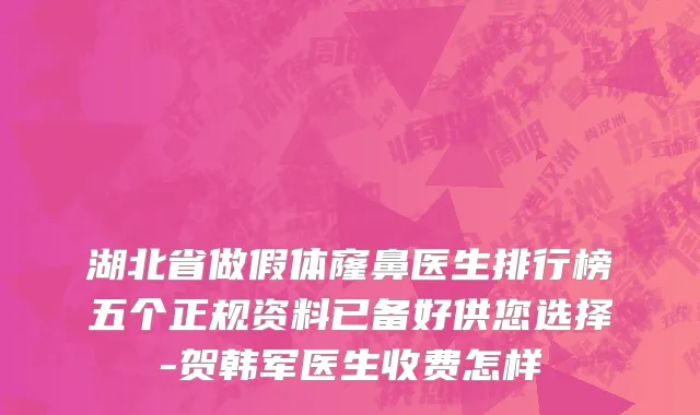 湖北省做假体窿鼻医生排行榜五个正规资料已备好供您选择-贺韩军医生收费怎样