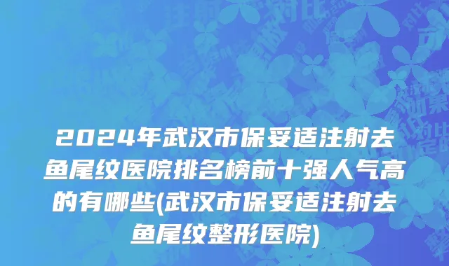 2024年武汉市保妥适注射去鱼尾纹医院排名榜前十强人气高的有哪些(武汉市保妥适注射去鱼尾纹整形医院)