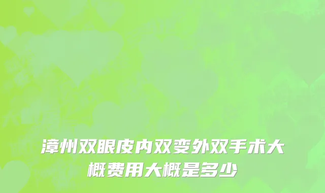 漳州双眼皮内双变外双手术大概费用大概是多少