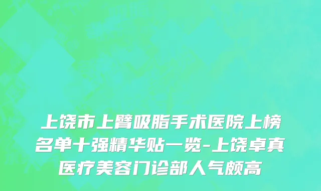 上饶市上臂吸脂手术医院上榜名单十强精华贴一览-上饶卓真医疗美容门诊部人气颇高