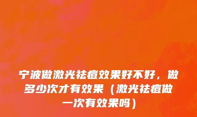 宁波做激光祛痘效果好不好，做多少次才有效果（激光祛痘做一次有效果吗）