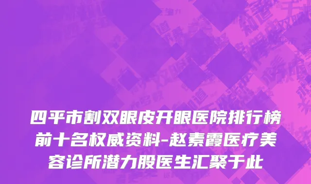 四平市割双眼皮开眼医院排行榜前十名权威资料-赵素霞医疗美容诊所潜力股医生汇聚于此