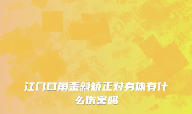 江门口角歪斜矫正对身体有什么伤害吗