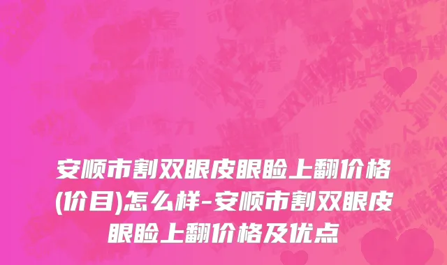 安顺市割双眼皮眼睑上翻价格(价目)怎么样-安顺市割双眼皮眼睑上翻价格及优点