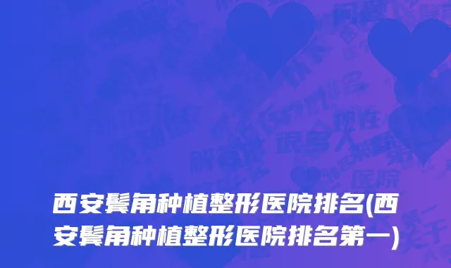 西安鬓角种植整形医院排名(西安鬓角种植整形医院排名第一)