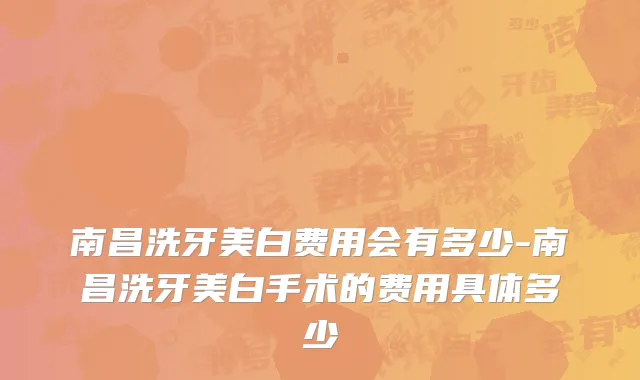 南昌洗牙美白费用会有多少-南昌洗牙美白手术的费用具体多少