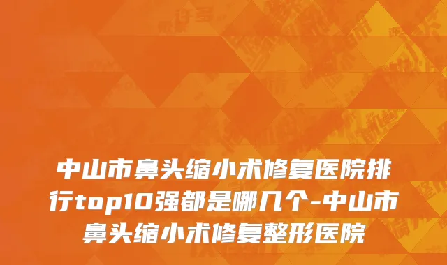 中山市鼻头缩小术修复医院排行top10强都是哪几个-中山市鼻头缩小术修复整形医院