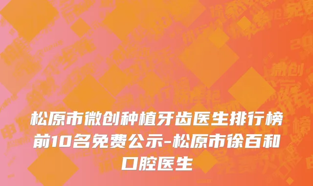 松原市微创种植牙齿医生排行榜前10名免费公示-松原市徐百和口腔医生