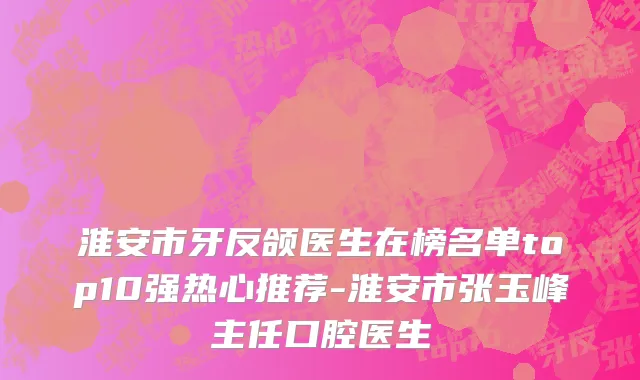 淮安市牙反颌医生在榜名单top10强热心推荐-淮安市张玉峰主任口腔医生