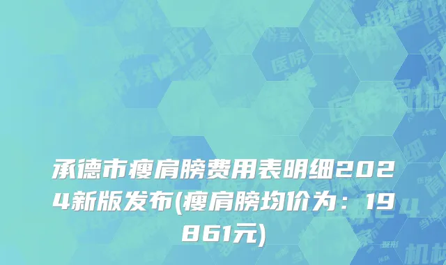 承德市瘦肩膀费用表明细2024新版发布(瘦肩膀均价为：19861元)