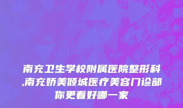 南充卫生学校附属医院整形科,南充娇美倾城医疗美容门诊部你更看好哪一家