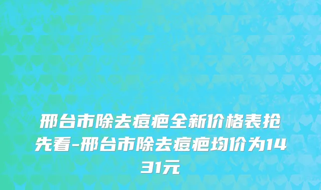 邢台市除去痘疤全新价格表抢先看-邢台市除去痘疤均价为1431元