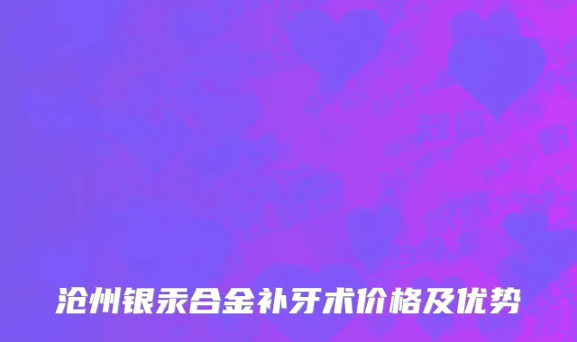 沧州银汞合金补牙术价格及优势