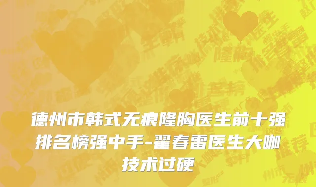 德州市韩式无痕隆胸医生前十强排名榜强中手-翟春雷医生大咖技术过硬