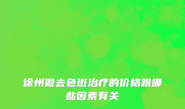 徐州做去色斑治疗的价格跟哪些因素有关