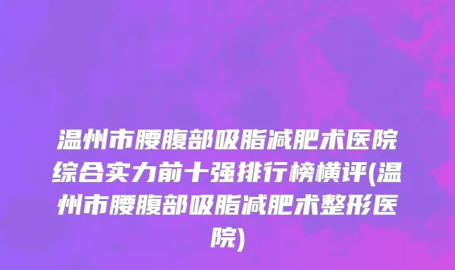 温州市腰腹部吸脂减肥术医院综合实力前十强排行榜横评(温州市腰腹部吸脂减肥术整形医院)