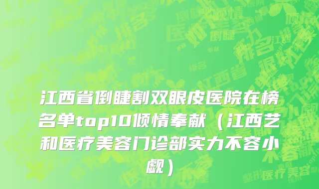 江西省倒睫割双眼皮医院在榜名单top10倾情奉献（江西艺和医疗美容门诊部实力不容小觑）