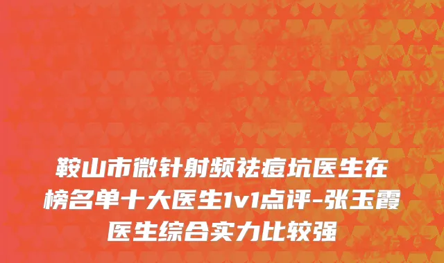 鞍山市微针射频祛痘坑医生在榜名单十大医生1v1点评-张玉霞医生综合实力比较强