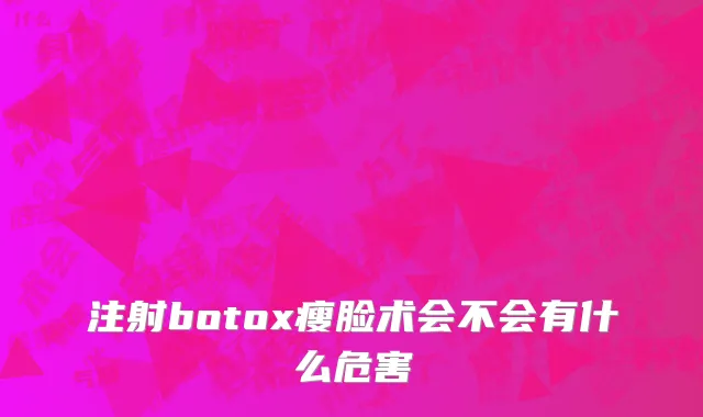 注射botox瘦脸术会不会有什么危害