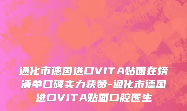通化市德国进口VITA贴面在榜清单口碑实力获赞-通化市德国进口VITA贴面口腔医生