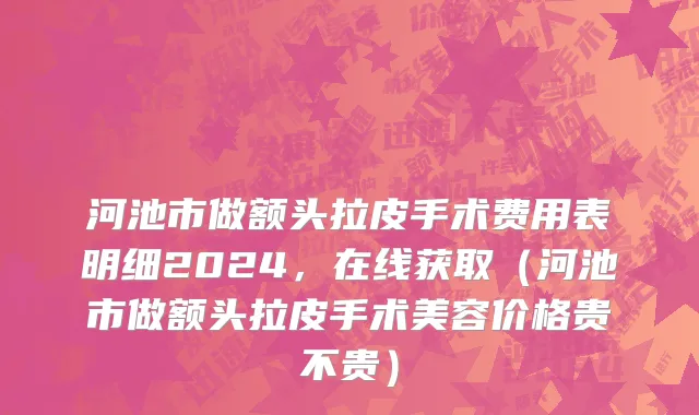河池市做额头拉皮手术费用表明细2024，在线获取（河池市做额头拉皮手术美容价格贵不贵）