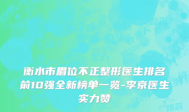 衡水市眉位不正整形医生排名前10强全新榜单一览-李京医生实力赞