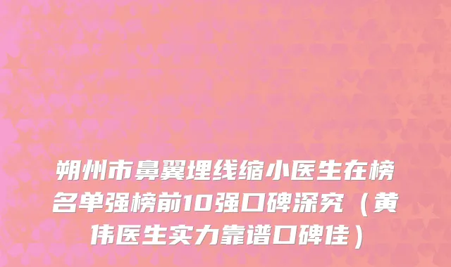 朔州市鼻翼埋线缩小医生在榜名单强榜前10强口碑深究（黄伟医生实力靠谱口碑佳）