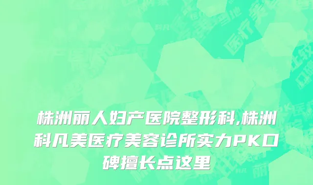 株洲丽人妇产医院整形科,株洲科凡美医疗美容诊所实力PK口碑擅长点这里