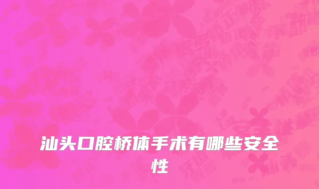 汕头口腔桥体手术有哪些安全性