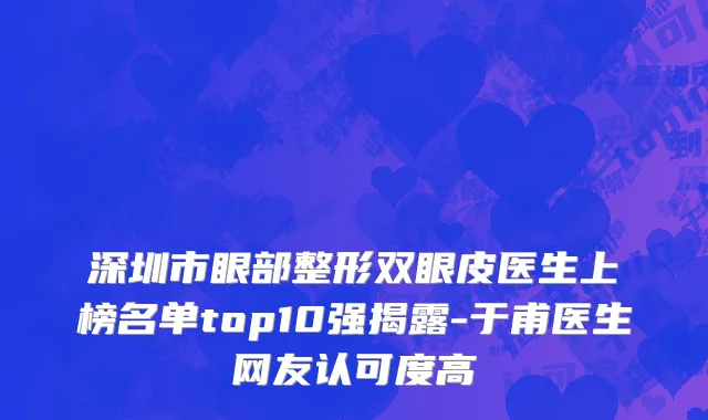 深圳市眼部整形双眼皮医生上榜名单top10强揭露-于甫医生网友认可度高