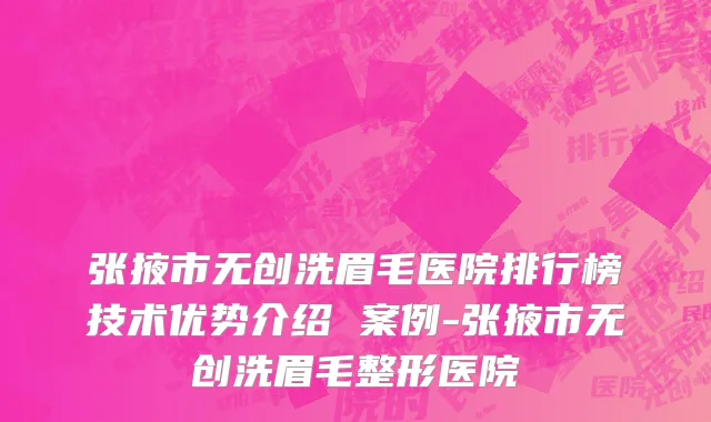 张掖市无创洗眉毛医院排行榜技术优势介绍 案例-张掖市无创洗眉毛整形医院