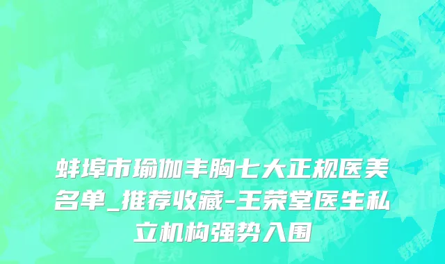 蚌埠市瑜伽丰胸七大正规医美名单_推荐收藏-王荣堂医生私立机构强势入围