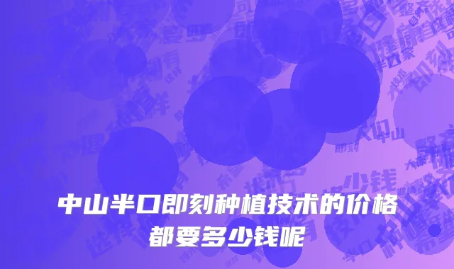 中山半口即刻种植技术的价格都要多少钱呢