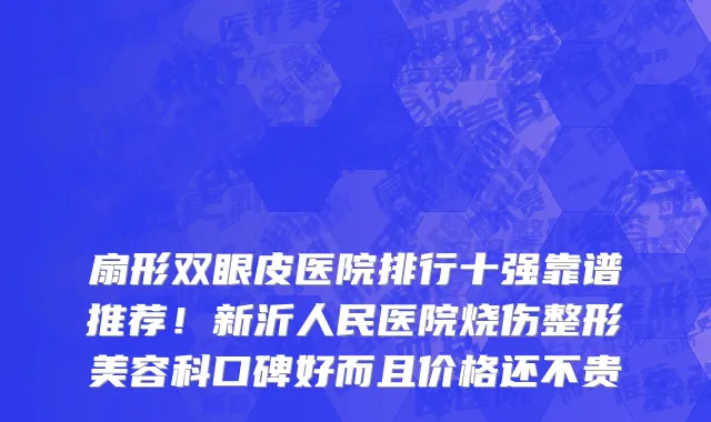 扇形双眼皮医院排行十强靠谱推荐！新沂人民医院烧伤整形美容科口碑好而且价格还不贵