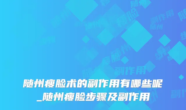 随州瘦脸术的副作用有哪些呢_随州瘦脸步骤及副作用