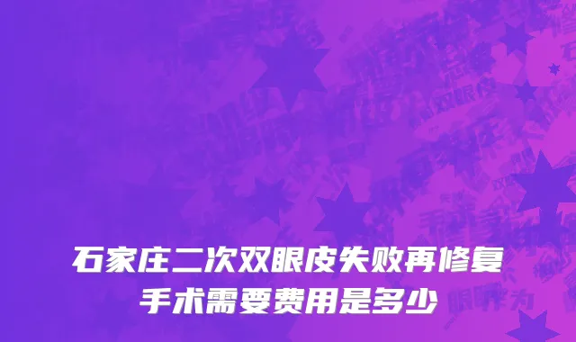 石家庄二次双眼皮失败再修复手术需要费用是多少