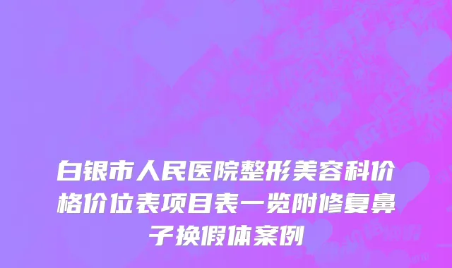 白银市人民医院整形美容科价格价位表项目表一览附修复鼻子换假体案例