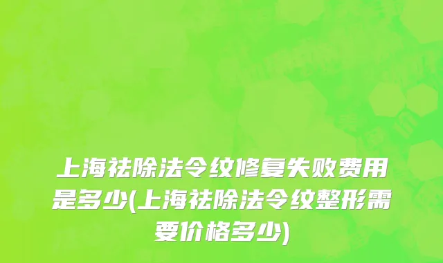 上海祛除法令纹修复失败费用是多少(上海祛除法令纹整形需要价格多少)