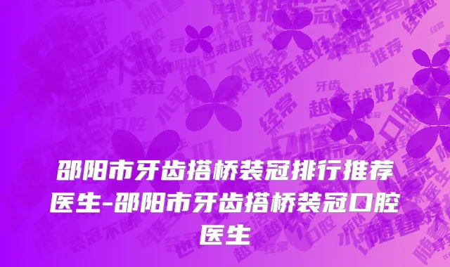 邵阳市牙齿搭桥装冠排行推荐医生-邵阳市牙齿搭桥装冠口腔医生