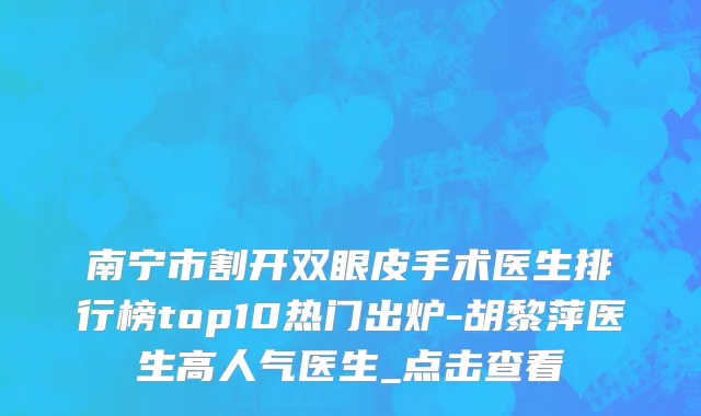 南宁市割开双眼皮手术医生排行榜top10热门出炉-胡黎萍医生高人气医生_点击查看