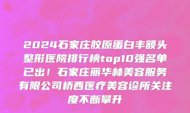 2024石家庄胶原蛋白丰额头整形医院排行榜top10强名单已出!石家庄丽华林美容服务有限公司桥西医疗美容诊所关注度不断攀升