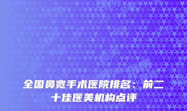 全国鼻宽手术医院排名：前二十佳医美机构点评
