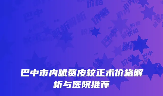 巴中市内眦赘皮校正术价格解析与医院推荐