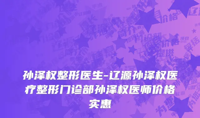 孙泽权整形医生-辽源孙泽权医疗整形门诊部孙泽权医师价格实惠